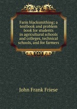 Farm blacksmithing; a textbook and problem book for students in agricultural schools and colleges, technical schools, and for farmers