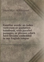 Familiar words: an index verborum or quotation handbook, with parallel passages, or phrases which have become embedded in our English tongue