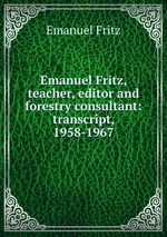 Emanuel Fritz, teacher, editor and forestry consultant: transcript, 1958-1967