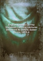 English Seamen In The Sixteenth Century; Lectures Delivered At Oxford, Easter Terms, 1893-4