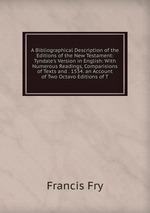 A Bibliographical Description of the Editions of the New Testament: Tyndale`s Version in English: With Numerous Readings, Comparisions of Texts and . 1534. an Account of Two Octavo Editions of T