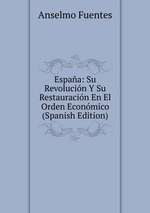 Espaa: Su Revolucin Y Su Restauracin En El Orden Econmico (Spanish Edition)