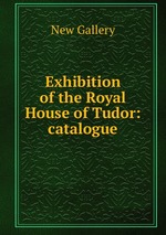 Exhibition of the Royal House of Tudor: catalogue