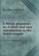 A Welsh grammar; or, A short and easy introduction to the Welsh tongue