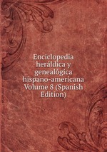 Enciclopedia herldica y genealgica hispano-americana Volume 8 (Spanish Edition)