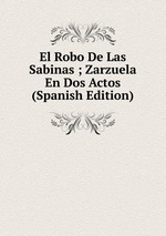 El Robo De Las Sabinas ; Zarzuela En Dos Actos (Spanish Edition)