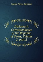 Diplomatic Correspondence of the Republic of Texas, Volume 2, part 2