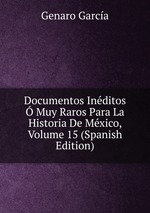 Documentos Inditos Muy Raros Para La Historia De Mxico, Volume 15 (Spanish Edition)