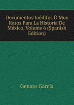 Documentos Inditos Muy Raros Para La Historia De Mxico, Volume 6 (Spanish Edition)