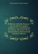 El Monitor Rebelde Huascar I Sus Incidentes Juzgados Conforme a La Autoridad De La Ciencia, De La Lei I De La Jurisprudencia Internacional (Spanish Edition)