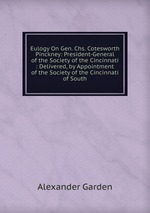 Eulogy On Gen. Chs. Cotesworth Pinckney: President-General of the Society of the Cincinnati : Delivered, by Appointment of the Society of the Cincinnati of South