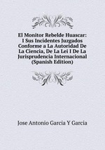 El Monitor Rebelde Huascar: I Sus Incidentes Juzgados Conforme a La Autoridad De La Ciencia, De La Lei I De La Jurisprudencia Internacional (Spanish Edition)