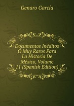 Documentos Inditos Muy Raros Para La Historia De Mxico, Volume 11 (Spanish Edition)