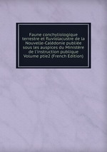 Faune conchyliologique terrestre et fluviolacustre de la Nouvelle-Caldonie publie sous les auspices du Ministre de l`instruction publique Volume ptie2 (French Edition)