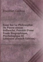 Essai Sur La Philosophie De Pierre-simon Ballanche, Prcd D`une tude Biographique, Psychologique Et Littraire (French Edition)