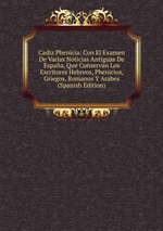 Cadiz Phenicia: Con El Examen De Varias Noticias Antiguas De Espaa, Que Conservan Los Escritores Hebreos, Phenicios, Griegos, Romanos Y Arabes (Spanish Edition)
