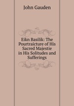 Eikn Basilik: The Pourtraicture of His Sacred Majestie in His Solitudes and Sufferings