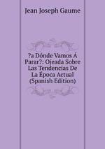 ?a Dnde Vamos Parar?: Ojeada Sobre Las Tendencias De La poca Actual (Spanish Edition)