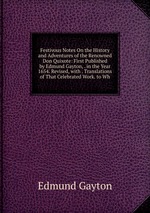 Festivous Notes On the History and Adventures of the Renowned Don Quixote: First Published by Edmund Gayton, . in the Year 1654. Revised, with . Translations of That Celebrated Work. to Wh