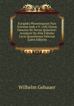 Euripidis Phoenissarum Pars Extrema Inde a V. 1582 Utrum Genuina Sit Necne Quaeritur: Accedunt De Aliis Fabulae Locis Quaestiones Selectae (Latin Edition)