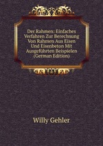 Der Rahmen: Einfaches Verfahren Zur Berechnung Von Rahmen Aus Eisen Und Eisenbeton Mit Ausgefhrten Beispielen (German Edition)