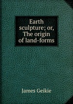 Earth sculpture; or, The origin of land-forms