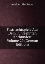 Fastnachtspiele Aus Dem Fnfzehnten Jahrhundert, Volume 29 (German Edition)