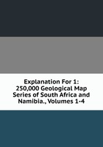 Explanation For 1: 250,000 Geological Map Series of South Africa and Namibia., Volumes 1-4