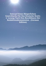 Entwurf Eines Brgerlichen Gesetzbuchs Fr Das Deutsche Reich: 2. Lesung Nach Den Beschlssen Der Redaktionskommission . (German Edition)