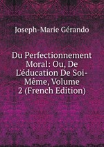 Du Perfectionnement Moral: Ou, De L`ducation De Soi-Mme, Volume 2 (French Edition)