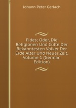 Fides; Oder, Die Religionen Und Culte Der Bekanntesten Volker Der Erde Alter Und Neuer Zeit, Volume 1 (German Edition)