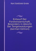 Entwurf Der Forstwissenschaft, Besonders in Absicht Der Tangelwaldungen (German Edition)