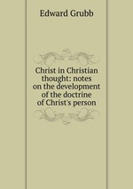 Christ in Christian thought: notes on the development of the doctrine of Christ`s person