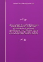 Erluterungen deutscher Dichtungen nebst Themen zu schriftlichen Aufstzen in Umrissen und Ausfhrungen, ein Hlfsbuch beim Unterrichte in der Literatur und fr Freunde derselben (German Edition)