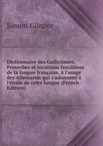 Dictionnaire des Gallicismes, Proverbes et locutions familires de la langue franaise, l`usage des Allemands qui s`adonnent l`tude de cette langue (French Edition)