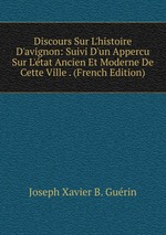 Discours Sur L`histoire D`avignon: Suivi D`un Appercu Sur L`tat Ancien Et Moderne De Cette Ville . (French Edition)