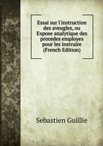 Essai sur l`instruction des aveugles, ou Expose analytique des procedes employes pour les instruire (French Edition)