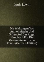 Die Wirkungen Von Arzneimitteln Und Giften Auf Das Auge: Handbuch Fr Die Gesammte rztliche Praxis (German Edition)