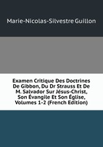 Examen Critique Des Doctrines De Gibbon, Du Dr Strauss Et De M. Salvador Sur Jsus-Christ, Son vangile Et Son glise, Volumes 1-2 (French Edition)