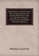 Exposition Anatomique De L`organisation Du Centre Nerveux Dans Les Quatre Classes D`animaux Vertbrs (French Edition)