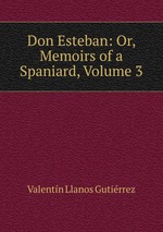 Don Esteban: Or, Memoirs of a Spaniard, Volume 3