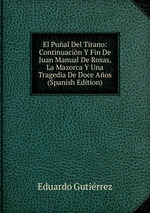 El Pual Del Tirano: Continuacin Y Fin De Juan Manual De Rosas, La Mazorca Y Una Tragedia De Doce Aos (Spanish Edition)