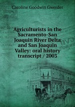 Agriculturists in the Sacramento-San Joaquin River Delta and San Joaquin Valley: oral history transcript / 2003