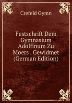 Festschrift Dem Gymnasium Adolfinum Zu Moers . Gewidmet (German Edition)