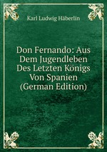 Don Fernando: Aus Dem Jugendleben Des Letzten Knigs Von Spanien (German Edition)