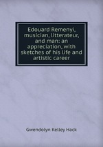 Edouard Remenyi, musician, litterateur, and man: an appreciation, with sketches of his life and artistic career