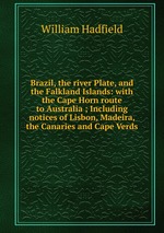 Brazil, the river Plate, and the Falkland Islands: with the Cape Horn route to Australia ; Including notices of Lisbon, Madeira, the Canaries and Cape Verds