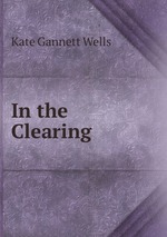 In the Clearing книга Kate Gannett Wells.