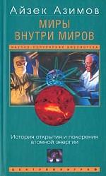 Миры внутри миров. История открытия и покорения атомной энергии Миры внутри миров. История открытия и покорения атомной энергии