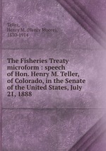 Обложка книги The Fisheries Treaty microform : speech of Hon. Henry M. Teller, of Colorado, in the Senate of the United States, July 21, 1888 Обложка книги The Fisheries Treaty microform : speech of Hon. Henry M. Teller, of Colorado, in the Senate of the United States, July 21, 1888